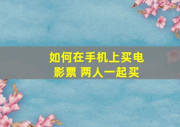 如何在手机上买电影票 两人一起买